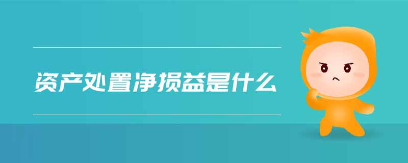 資產(chǎn)處置凈損益是什么