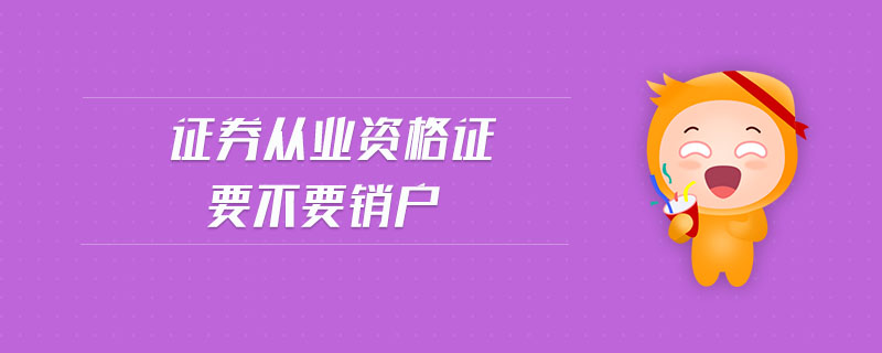 證券從業(yè)資格證要不要銷戶