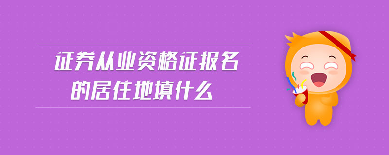 證券從業(yè)資格證報(bào)名的居住地填什么