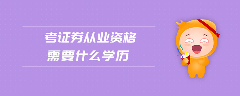 考證券從業(yè)資格需要什么學(xué)歷