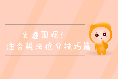 火速圍觀！2019年注會(huì)稅法搶分技巧篇