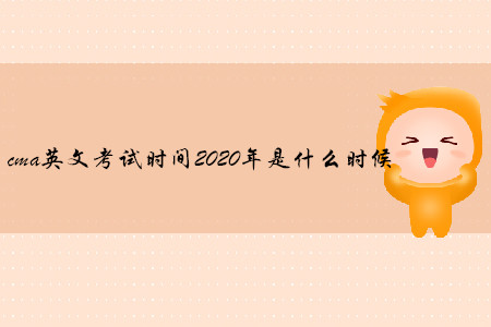 cma英文考試時間2020年是什么時候