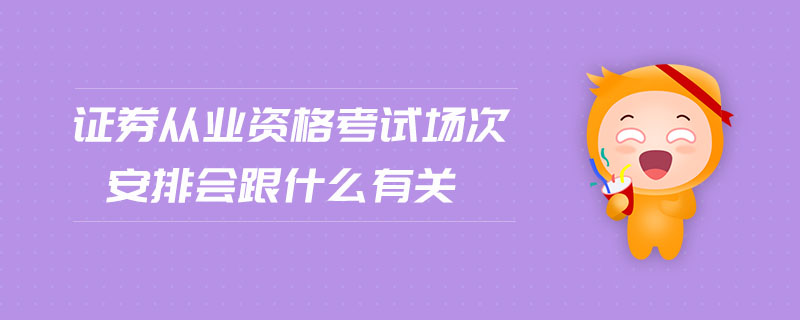 證券從業(yè)資格考試場次安排會跟什么有關(guān)