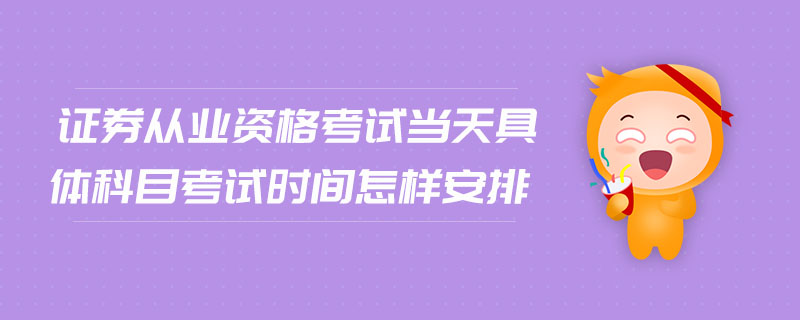 證券從業(yè)資格考試當(dāng)天具體科目考試時間怎樣安排