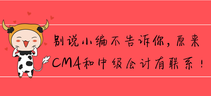 別說小編不告訴你，原來CMA和中級會計有聯(lián)系！