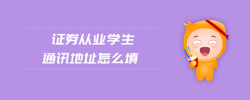 證券從業(yè)學(xué)生通訊地址怎么填