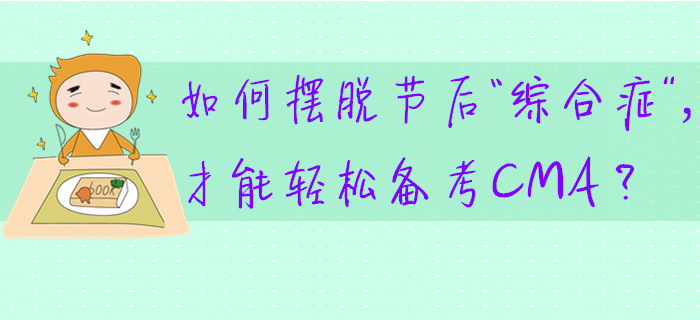 如何擺脫節(jié)后“綜合癥”，才能輕松備考CMA？