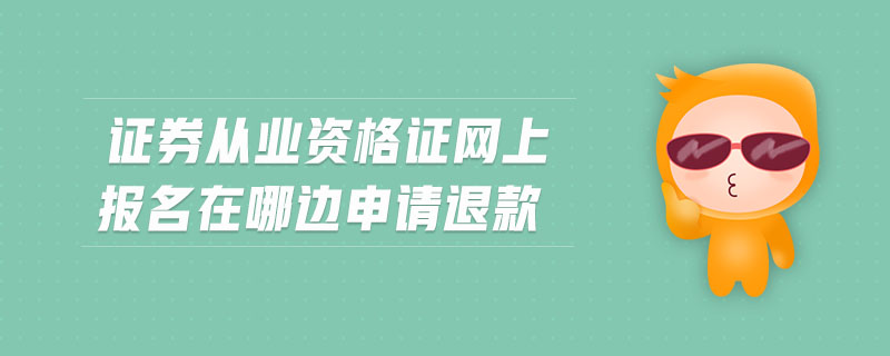 證券從業(yè)資格證網(wǎng)上報名在哪邊申請退款