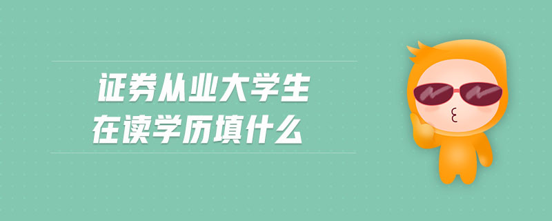 證券從業(yè)大學生在讀學歷填什么