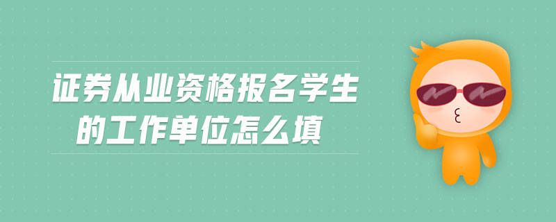 證券從業(yè)資格報(bào)名學(xué)生的工作單位怎么填