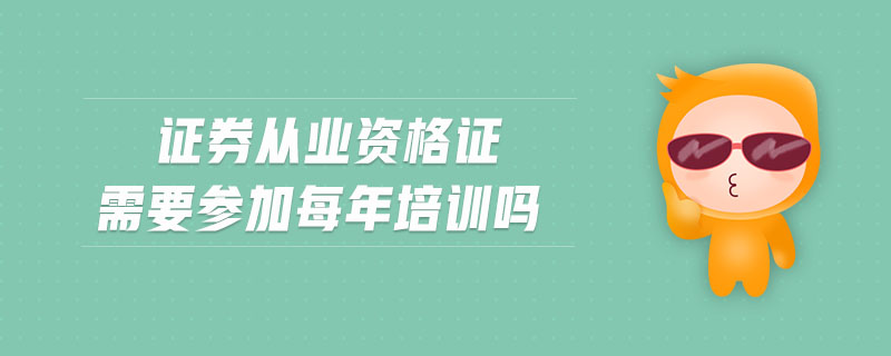證券從業(yè)資格證需要參加每年培訓(xùn)嗎