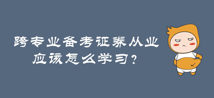 跨專業(yè)備考證券從業(yè)，應(yīng)該怎么學(xué)習(xí)？