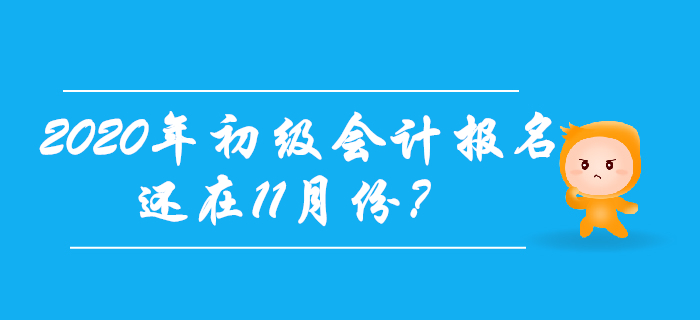 2020年初級會計報名時間還在11月份？考生往這兒看！