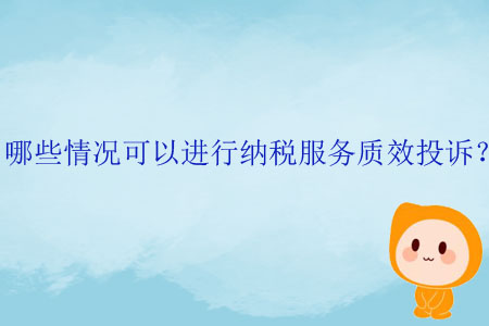 哪些情況可以進(jìn)行納稅服務(wù)質(zhì)效投訴？
