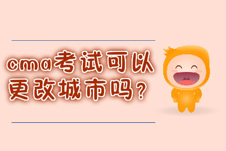 cma考試可以更改城市嗎？