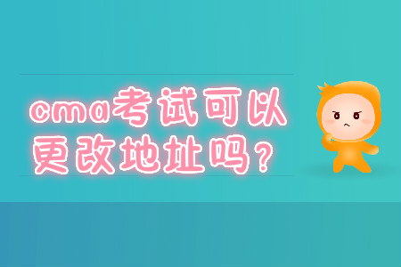cma考試可以更改地址嗎？
