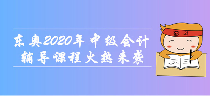東奧2020年中級會計職稱輔導(dǎo)課程火熱來襲！無憂取證，高效通關(guān)！