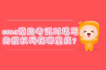 cma預(yù)約考試時(shí)填寫(xiě)的授權(quán)碼在哪里找？