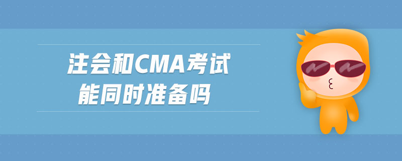 注會(huì)和cma考試能同時(shí)準(zhǔn)備嗎