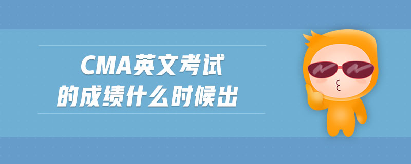 cma英文考試的成績(jī)什么時(shí)候出