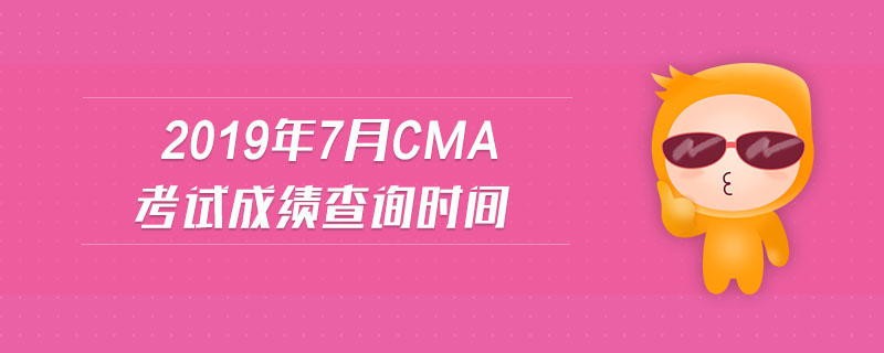 2019年7月cma考試成績查詢時間