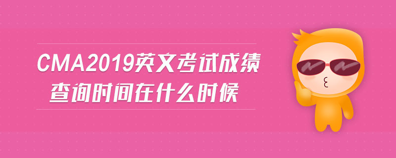 cma2019英文考試成績(jī)查詢時(shí)間在什么時(shí)候