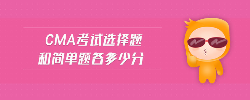 cma考試選擇題和簡單題各多少分