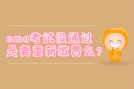 cma考試沒通過是要重新繳費么？