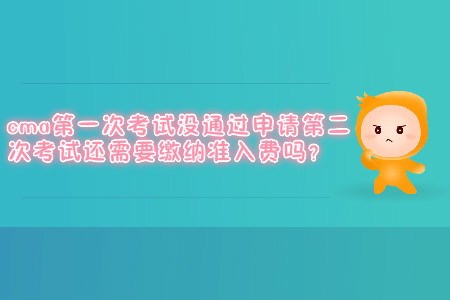 cma第一次考試沒(méi)通過(guò)申請(qǐng)第二次考試還需要繳納準(zhǔn)入費(fèi)嗎？