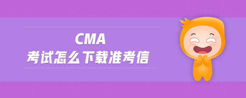 cma考試怎么下載準(zhǔn)考信