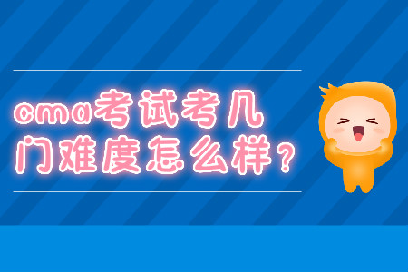 cma考試考幾門難度怎么樣？