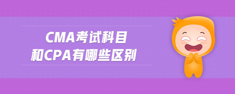 cma考試科目和cpa有哪些區(qū)別