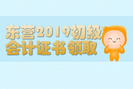 山東東營2019年初級會計證書領取通知