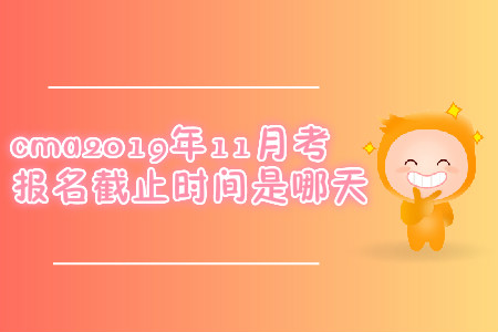 cma2019年11月考試報名截止時間是哪天