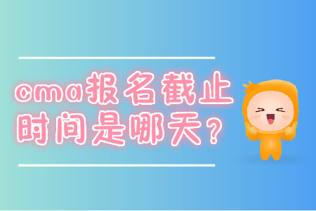 cma報名截止時間是哪天？