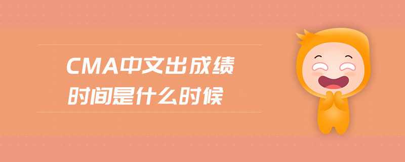 cma中文出成績時間是什么時候