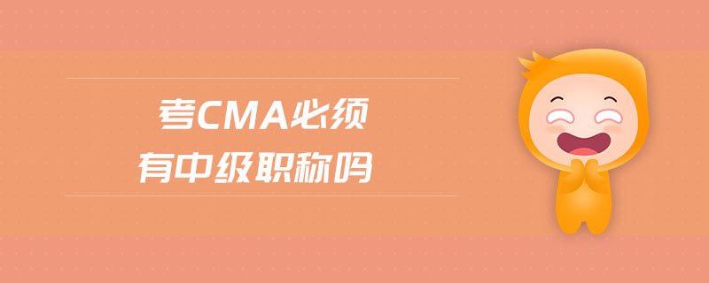 考cma必須有中級(jí)職稱嗎
