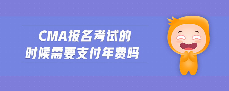 cma報名考試的時候需要支付年費(fèi)嗎