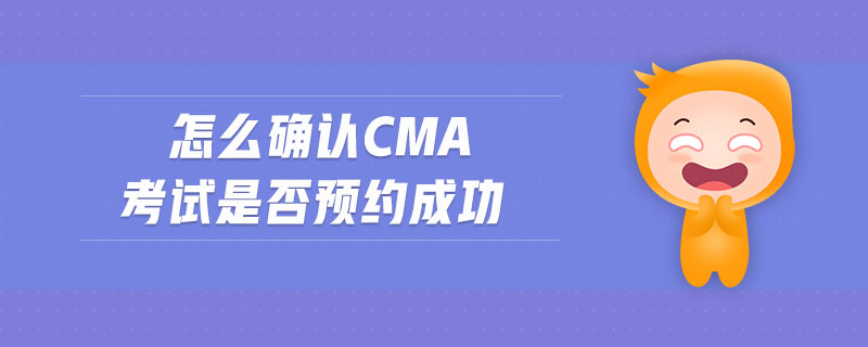 怎么確認(rèn)cma考試是否預(yù)約成功