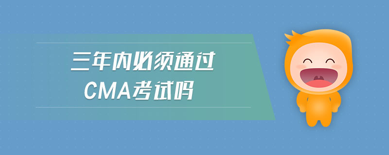 三年內(nèi)必須通過(guò)cma考試嗎