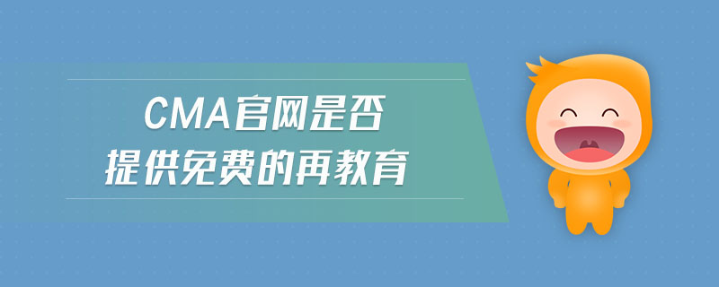 cma官網(wǎng)是否提供免費的再教育