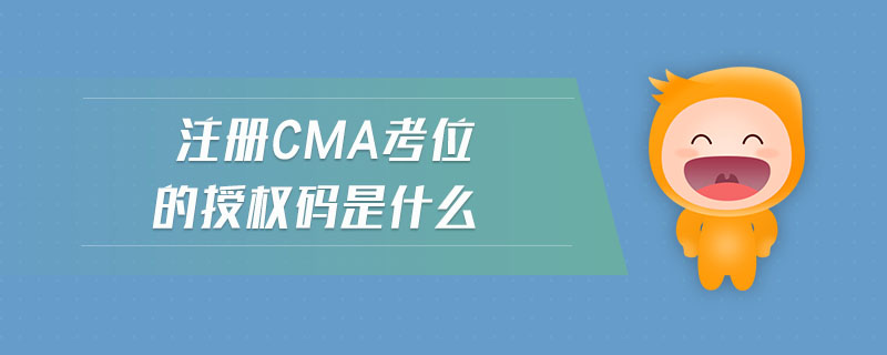注冊(cè)cma考位的授權(quán)碼是什么