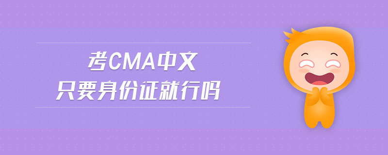 考cma中文只要身份證就行嗎