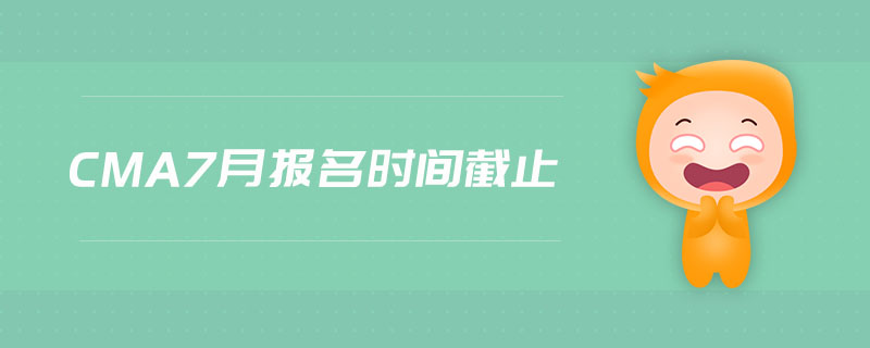 cma7月報名時間截止