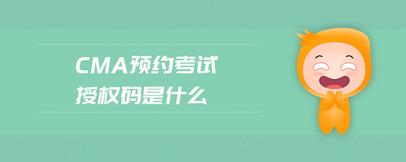 cma預(yù)約考試授權(quán)碼是什么
