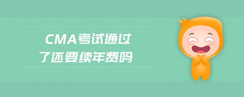cma考試通過了還要續(xù)年費(fèi)嗎