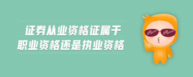 證券從業(yè)資格證屬于職業(yè)資格還是執(zhí)業(yè)資格
