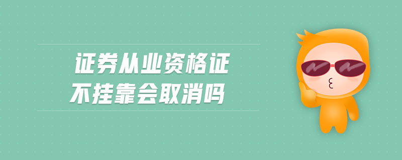證券從業(yè)資格證不掛靠會(huì)取消嗎