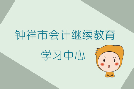 2019年鐘祥市會計繼續(xù)教育學(xué)習(xí)中心