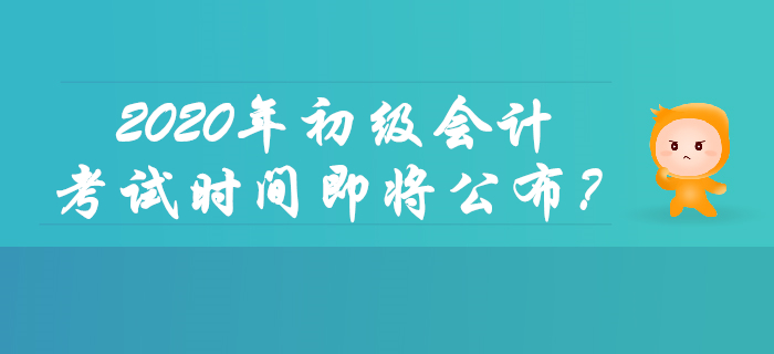2020年初級(jí)會(huì)計(jì)考試時(shí)間即將公布？你想了解的都在這里！